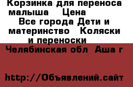 Корзинка для переноса малыша  › Цена ­ 1 500 - Все города Дети и материнство » Коляски и переноски   . Челябинская обл.,Аша г.